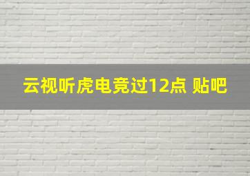 云视听虎电竞过12点 贴吧